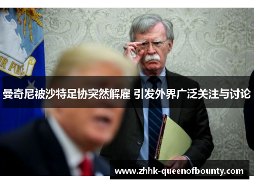 曼奇尼被沙特足协突然解雇 引发外界广泛关注与讨论 曼奇尼被沙特足协突然解雇 引发外界广泛关注与讨论