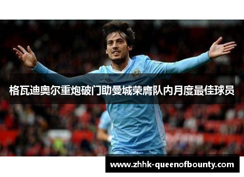 格瓦迪奥尔重炮破门助曼城荣膺队内月度最佳球员 格瓦迪奥尔重炮破门助曼城荣膺队内月度最佳球员
