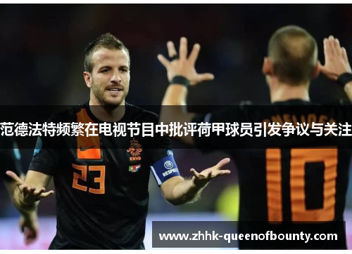范德法特频繁在电视节目中批评荷甲球员引发争议与关注