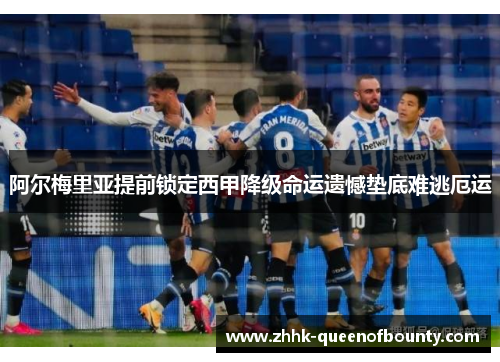 阿尔梅里亚提前锁定西甲降级命运遗憾垫底难逃厄运 阿尔梅里亚提前锁定西甲降级命运遗憾垫底难逃厄运