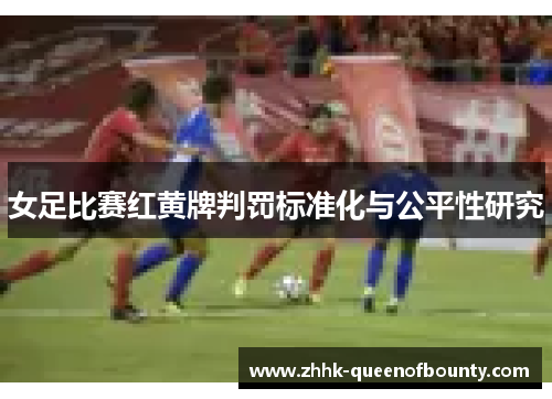 女足比赛红黄牌判罚标准化与公平性研究 女足比赛红黄牌判罚标准化与公平性研究