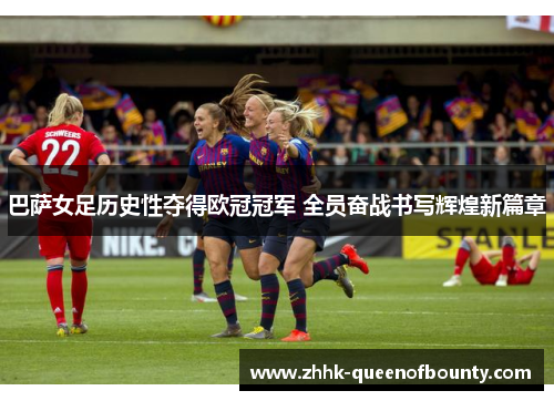 巴萨女足历史性夺得欧冠冠军 全员奋战书写辉煌新篇章 巴萨女足历史性夺得欧冠冠军 全员奋战书写辉煌新篇章