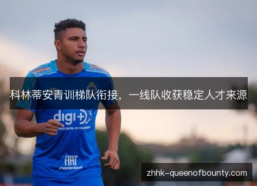 科林蒂安青训梯队衔接,一线队收获稳定人才来源 科林蒂安青训梯队衔接,一线队收获稳定人才来源